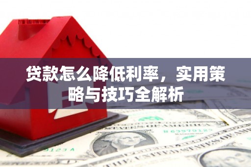 碑林贷款怎么降低利率，实用策略与技巧全解析