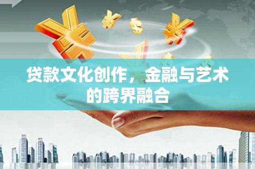 碑林贷款文化创作，金融与艺术的跨界融合