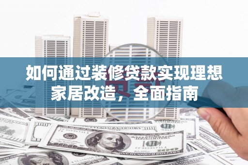 碑林如何通过装修贷款实现理想家居改造，全面指南