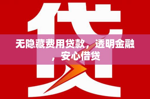 碑林无隐藏费用贷款，透明金融，安心借贷