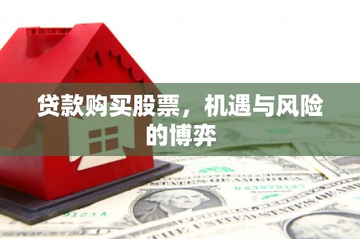 碑林贷款购买股票，机遇与风险的博弈