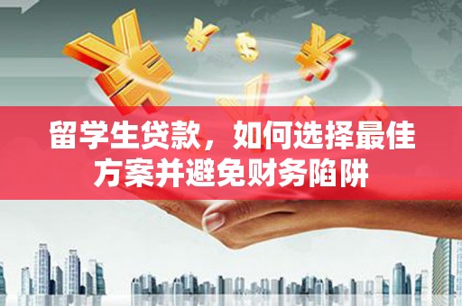碑林留学生贷款，如何选择最佳方案并避免财务陷阱