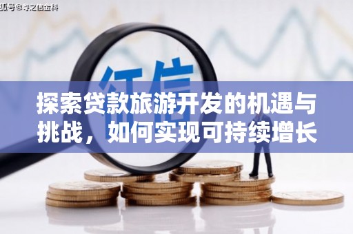 碑林探索贷款旅游开发的机遇与挑战，如何实现可持续增长