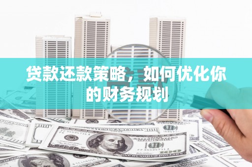 碑林贷款还款策略，如何优化你的财务规划
