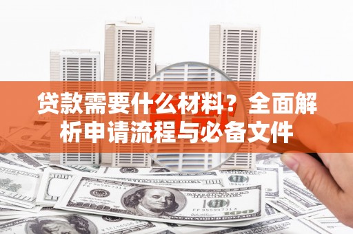 碑林贷款需要什么材料？全面解析申请流程与必备文件