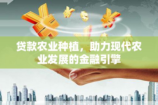 碑林贷款农业种植，助力现代农业发展的金融引擎