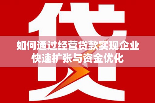 碑林如何通过经营贷款实现企业快速扩张与资金优化