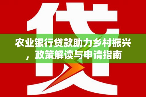 碑林农业银行贷款助力乡村振兴，政策解读与申请指南