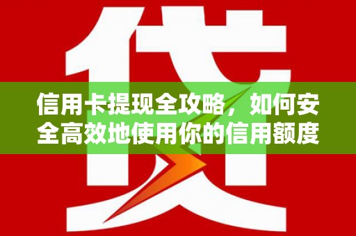 碑林信用卡提现全攻略，如何安全高效地使用你的信用额度
