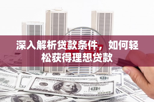 碑林深入解析贷款条件，如何轻松获得理想贷款