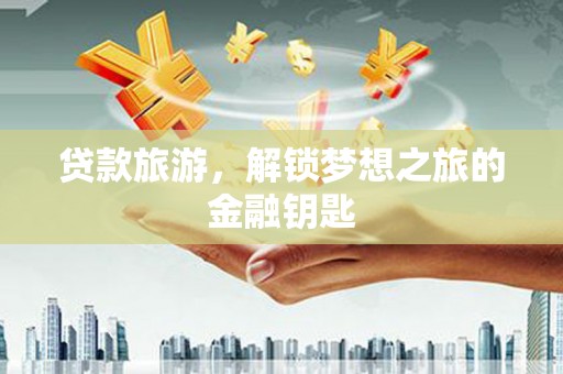 碑林贷款旅游，解锁梦想之旅的金融钥匙