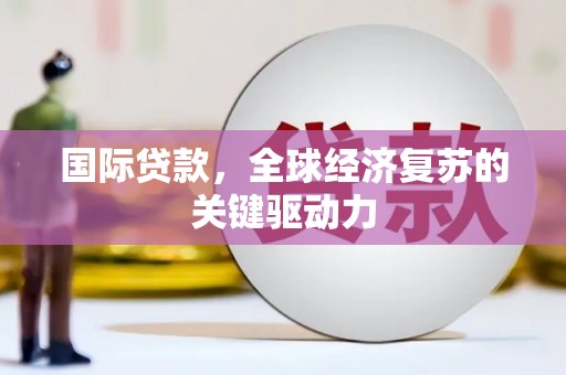 碑林国际贷款，全球经济复苏的关键驱动力