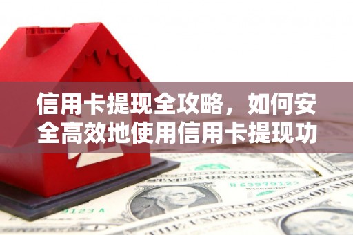 碑林信用卡提现全攻略，如何安全高效地使用信用卡提现功能