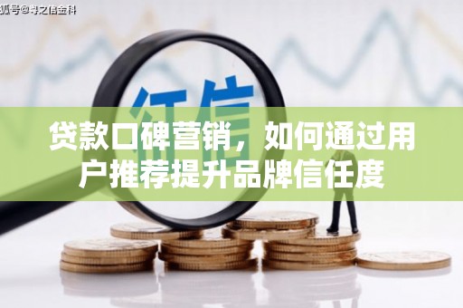 碑林贷款口碑营销，如何通过用户推荐提升品牌信任度