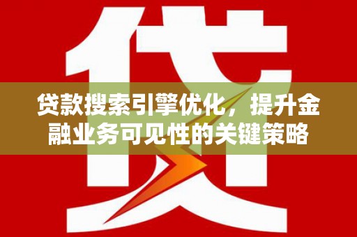 碑林贷款搜索引擎优化，提升金融业务可见性的关键策略
