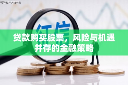 碑林贷款购买股票，风险与机遇并存的金融策略
