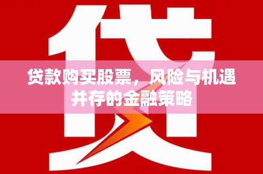 碑林贷款购买股票，风险与机遇并存的金融策略