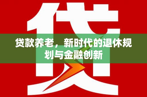 碑林贷款养老，新时代的退休规划与金融创新