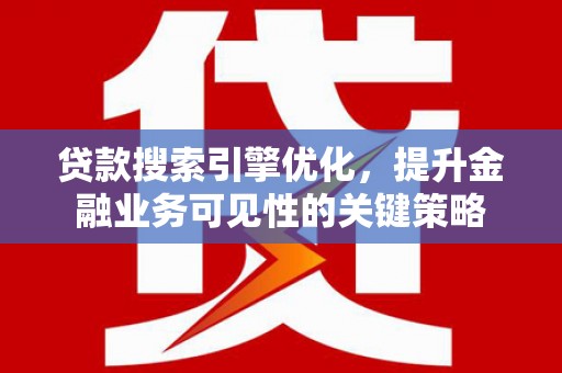 碑林贷款搜索引擎优化，提升金融业务可见性的关键策略