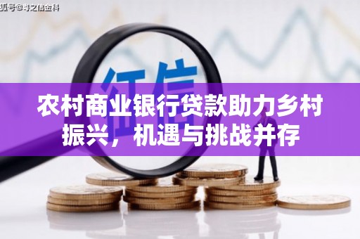 碑林农村商业银行贷款助力乡村振兴，机遇与挑战并存