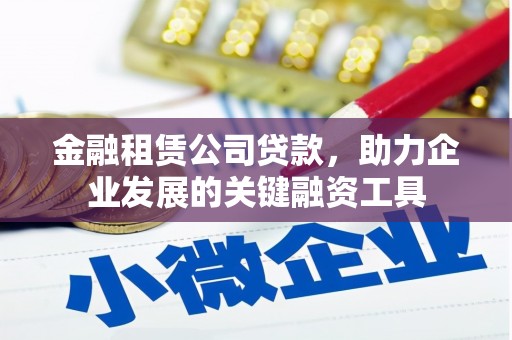 碑林金融租赁公司贷款，助力企业发展的关键融资工具