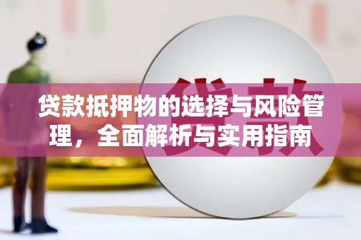 碑林贷款抵押物的选择与风险管理，全面解析与实用指南