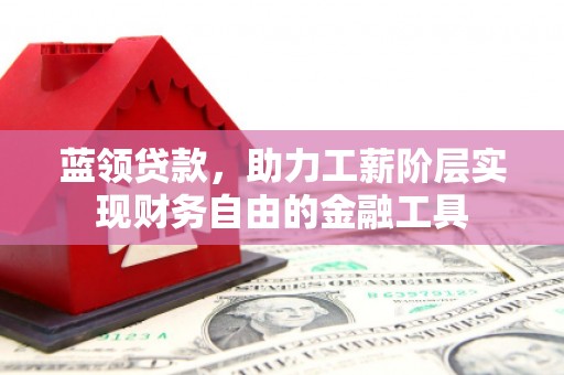 碑林蓝领贷款，助力工薪阶层实现财务自由的金融工具