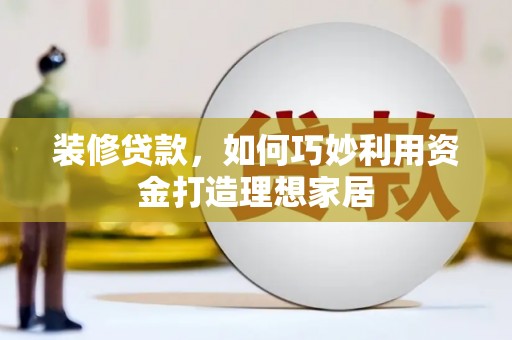 碑林装修贷款，如何巧妙利用资金打造理想家居