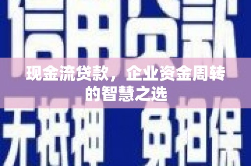 碑林现金流贷款，企业资金周转的智慧之选