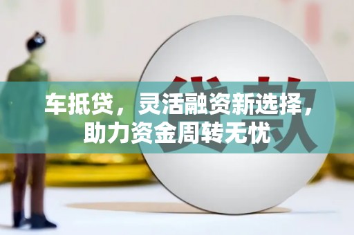 碑林车抵贷，灵活融资新选择，助力资金周转无忧