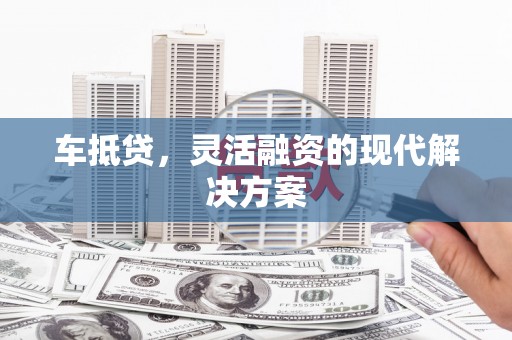 碑林车抵贷，灵活融资的现代解决方案