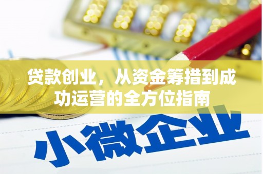 碑林贷款创业，从资金筹措到成功运营的全方位指南