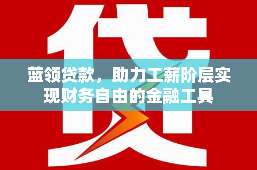 碑林蓝领贷款，助力工薪阶层实现财务自由的金融工具