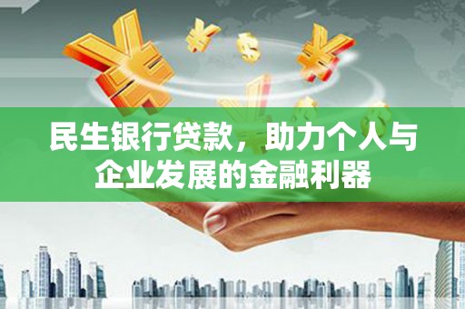 碑林民生银行贷款，助力个人与企业发展的金融利器