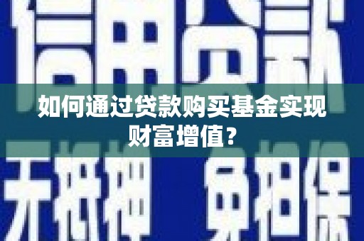 碑林如何通过贷款购买基金实现财富增值？