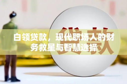 碑林白领贷款，现代职场人的财务救星与智慧选择