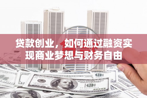 碑林贷款创业，如何通过融资实现商业梦想与财务自由