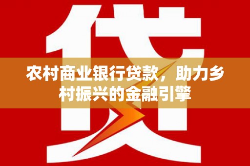 碑林农村商业银行贷款，助力乡村振兴的金融引擎