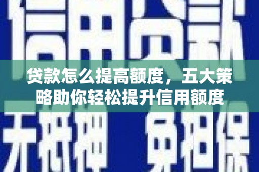 碑林贷款怎么提高额度，五大策略助你轻松提升信用额度