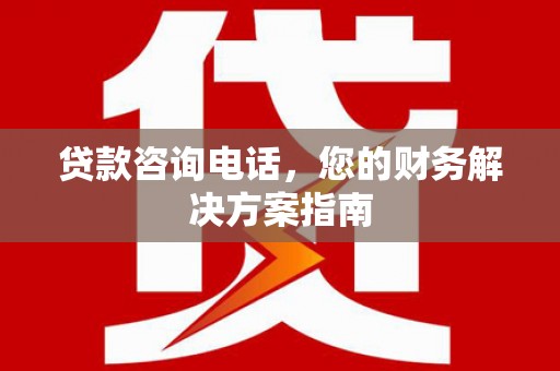 碑林贷款咨询电话，您的财务解决方案指南