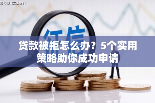 碑林贷款被拒怎么办？5个实用策略助你成功申请