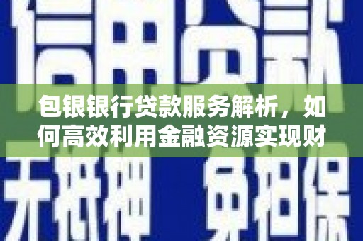 碑林包银银行贷款服务解析，如何高效利用金融资源实现财富增长