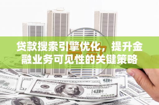 碑林贷款搜索引擎优化，提升金融业务可见性的关键策略