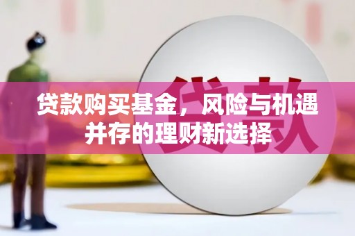 碑林贷款购买基金，风险与机遇并存的理财新选择