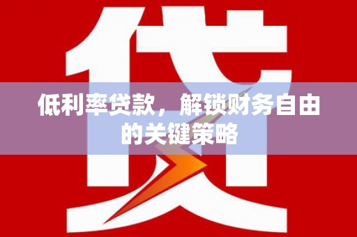 碑林低利率贷款，解锁财务自由的关键策略