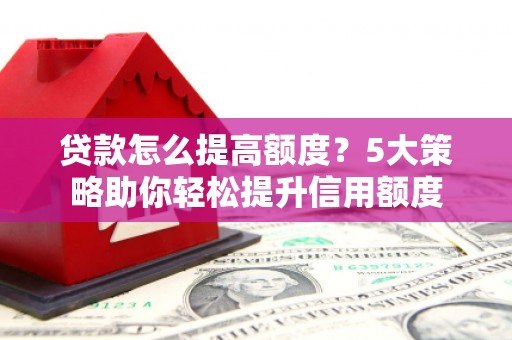 碑林贷款怎么提高额度？5大策略助你轻松提升信用额度