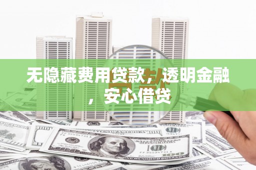 碑林无隐藏费用贷款，透明金融，安心借贷