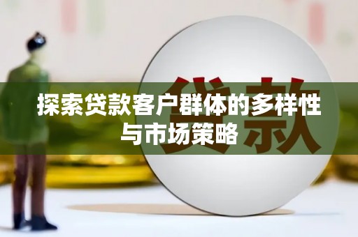 碑林探索贷款客户群体的多样性与市场策略