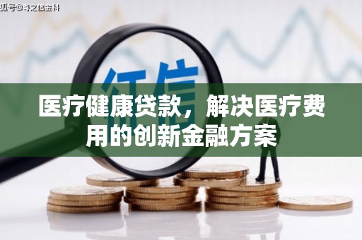 碑林医疗健康贷款，解决医疗费用的创新金融方案