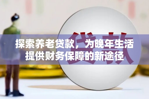 碑林探索养老贷款，为晚年生活提供财务保障的新途径